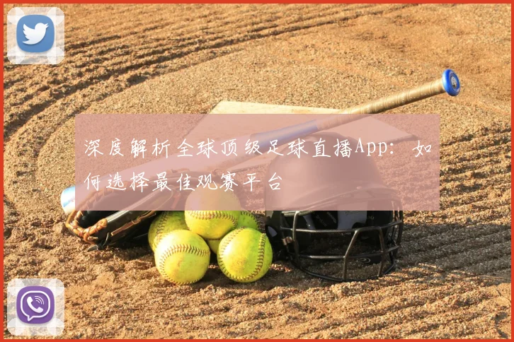 深度解析全球顶级足球直播App:如何选择最佳观赛平台