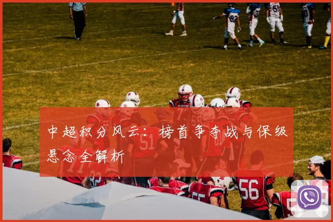 中超积分风云:榜首争夺战与保级悬念全解析