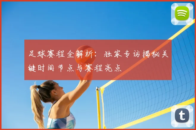 足球赛程全解析:独家专访揭秘关键时间节点与赛程亮点