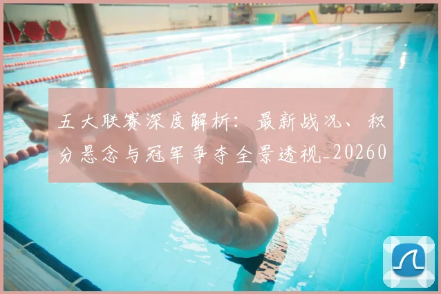 五大联赛深度解析：最新战况、积分悬念与冠军争夺全景透视_20260611141738