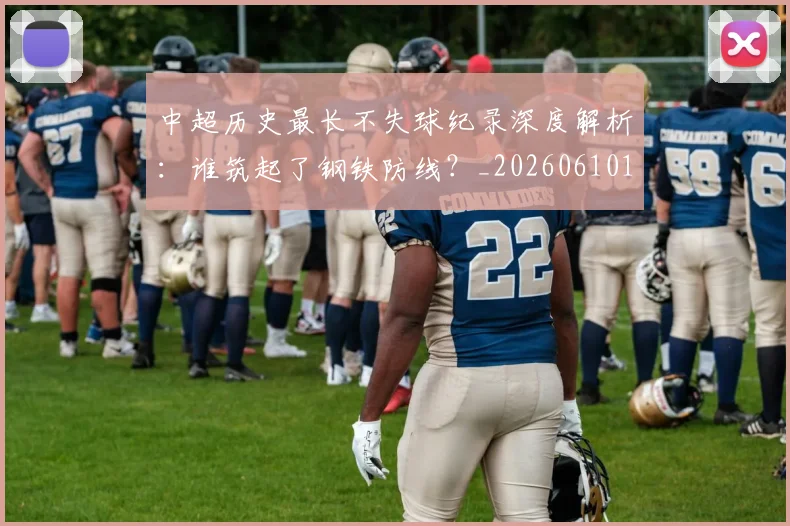 中超历史最长不失球纪录深度解析：谁筑起了钢铁防线？_20260610190353