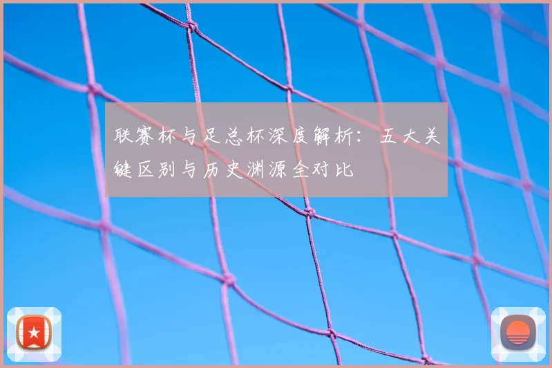 联赛杯与足总杯深度解析:五大关键区别与历史渊源全对比