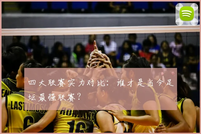 四大联赛实力对比:谁才是当今足坛最强联赛?