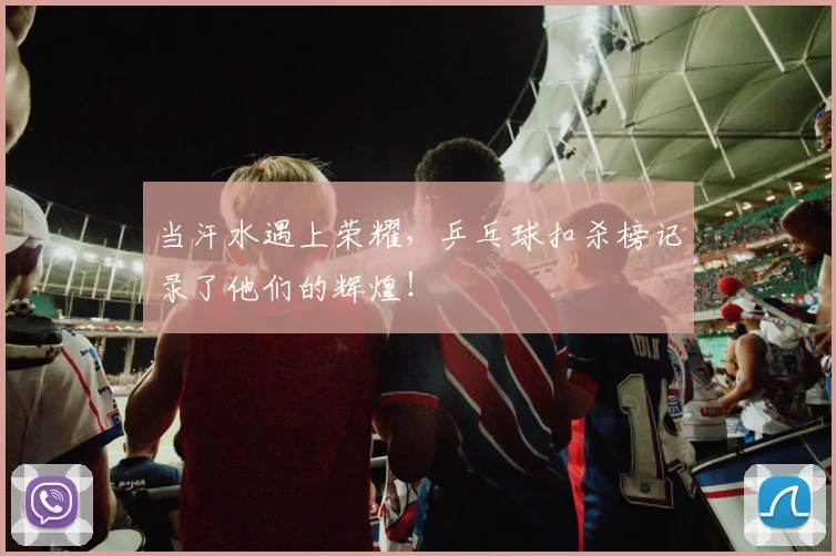 当汗水遇上荣耀,乒乓球扣杀榜记录了他们的辉煌!