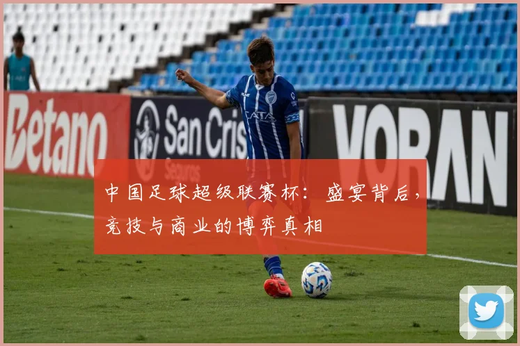 中国足球超级联赛杯：盛宴背后，竞技与商业的博弈真相