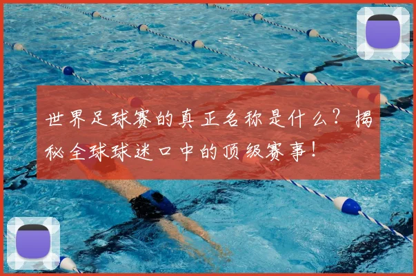 世界足球赛的真正名称是什么?揭秘全球球迷口中的顶级赛事!