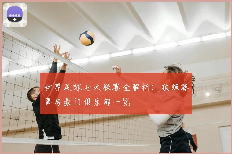 世界足球七大联赛全解析:顶级赛事与豪门俱乐部一览