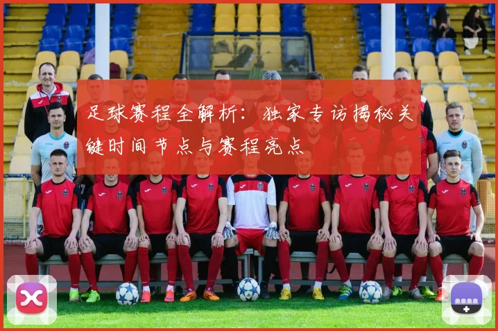 足球赛程全解析:独家专访揭秘关键时间节点与赛程亮点